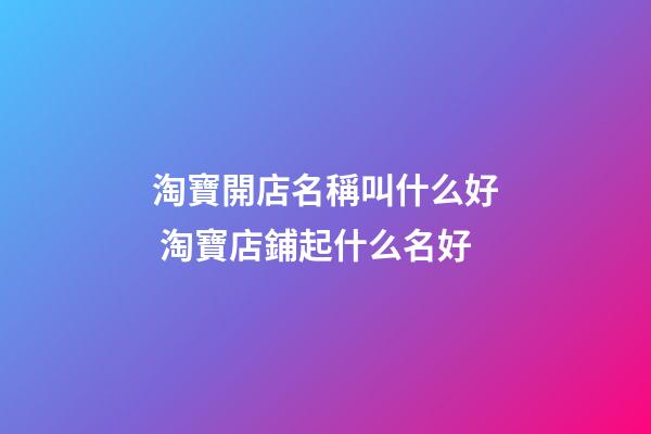 淘寶開店名稱叫什么好 淘寶店鋪起什么名好-第1張-店鋪起名-玄機派